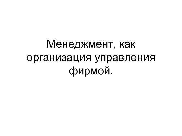 Менеджмент, как организация управления фирмой. 