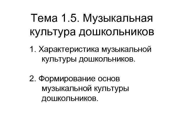 Тема 1. 5. Музыкальная культура дошкольников 1. Характеристика музыкальной культуры дошкольников. 2. Формирование основ