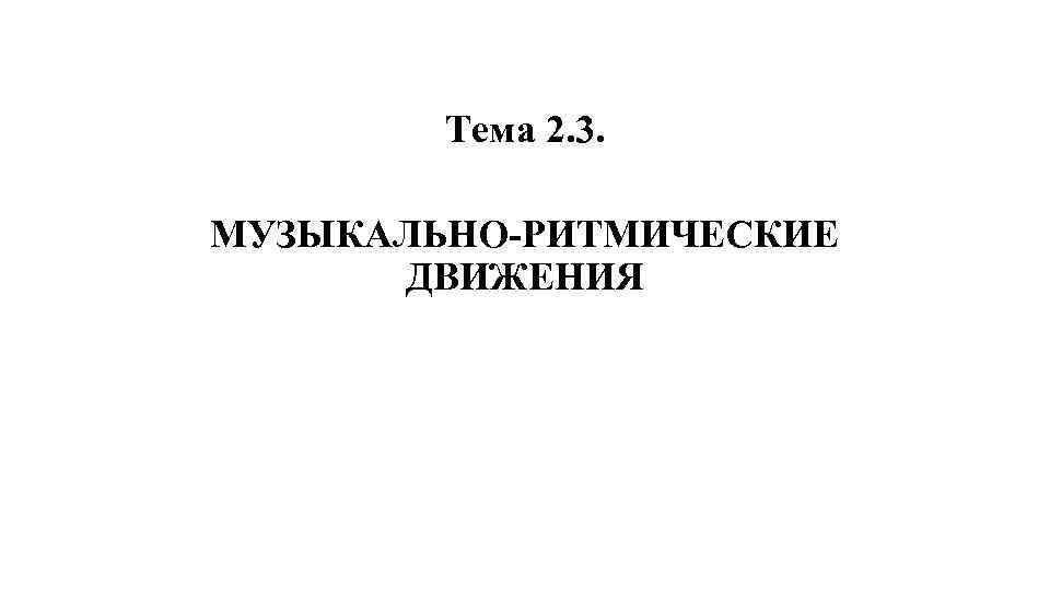 Тема 2. 3. МУЗЫКАЛЬНО-РИТМИЧЕСКИЕ ДВИЖЕНИЯ 