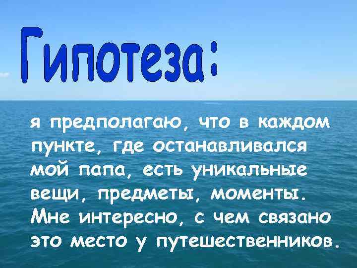 я предполагаю, что в каждом пункте, где останавливался мой папа, есть уникальные вещи, предметы,