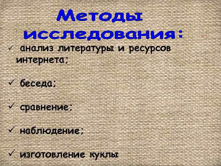ü анализ литературы и ресурсов интернета; ü беседа; ü сравнение; ü наблюдение; ü изготовление
