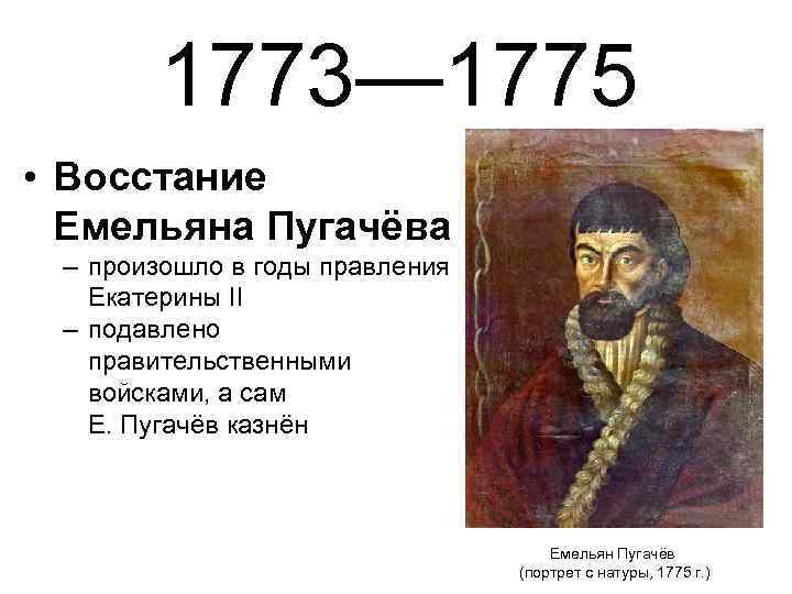 1773— 1775 • Восстание Емельяна Пугачёва – произошло в годы правления Екатерины II –