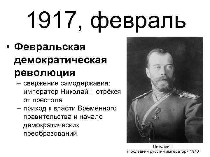 1917, февраль • Февральская демократическая революция – свержение самодержавия: император Николай II отрёкся от