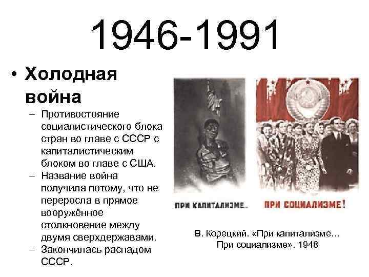 1946 -1991 • Холодная война – Противостояние социалистического блока стран во главе с СССР