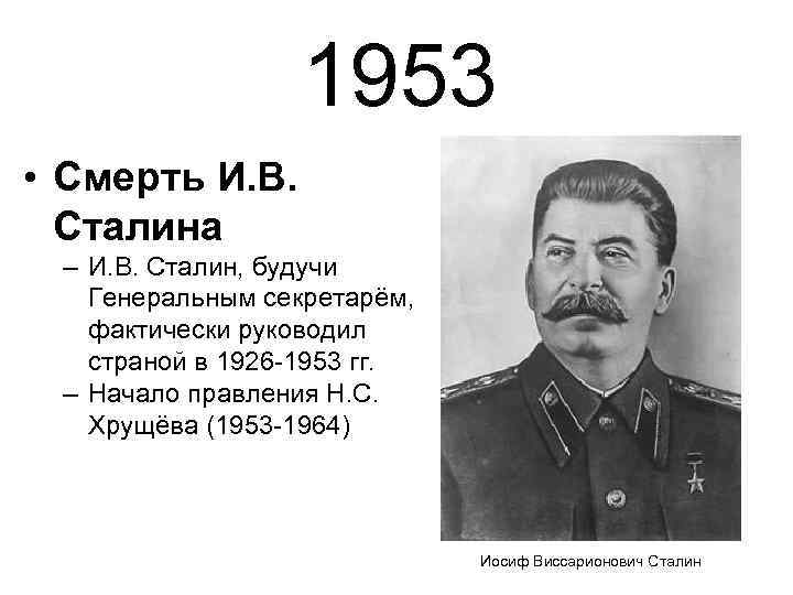 1953 • Смерть И. В. Сталина – И. В. Сталин, будучи Генеральным секретарём, фактически