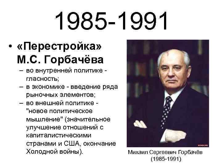 1985 -1991 • «Перестройка» М. С. Горбачёва – во внутренней политике гласность; – в