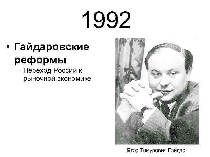 1992 • Гайдаровские реформы – Переход России к рыночной экономике Егор Тимурович Гайдар 