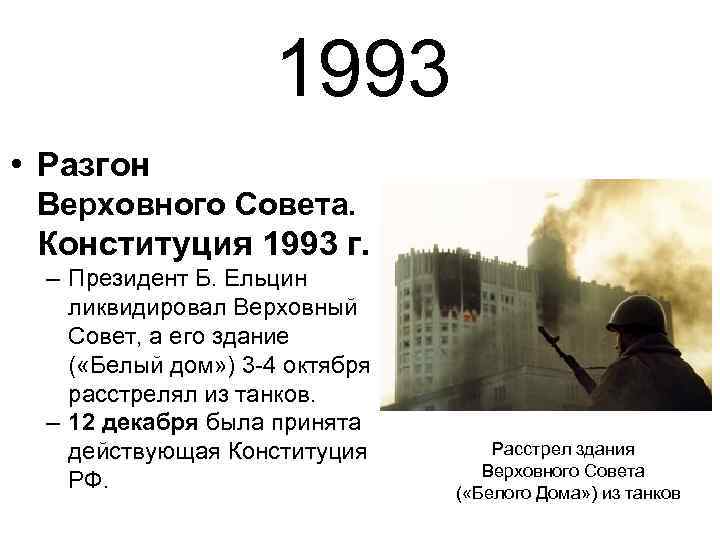 1993 • Разгон Верховного Совета. Конституция 1993 г. – Президент Б. Ельцин ликвидировал Верховный
