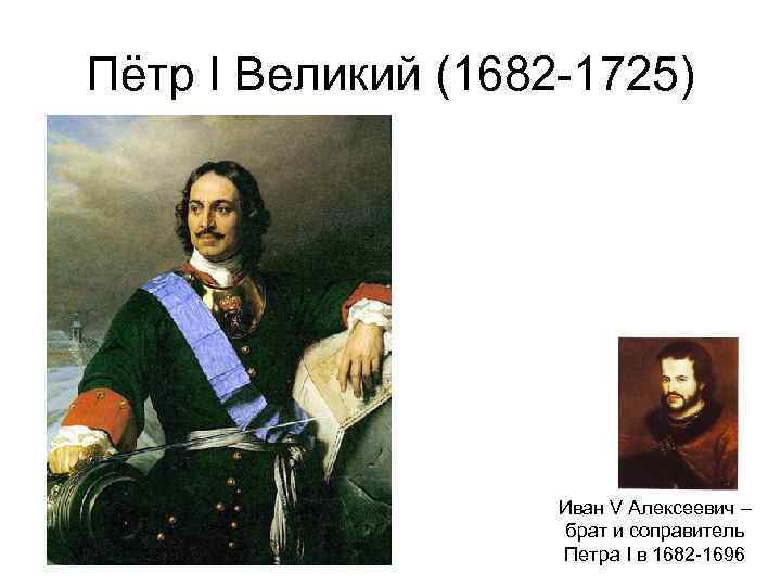 Пётр I Великий (1682 -1725) Иван V Алексеевич – брат и соправитель Петра I