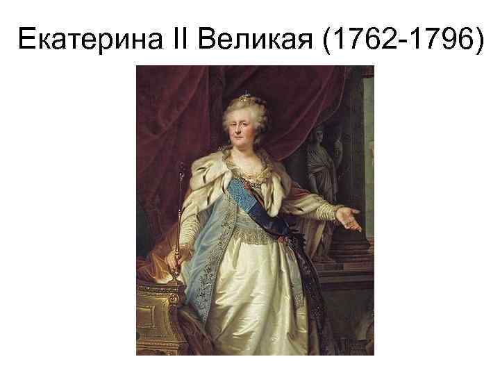 Екатерина II Великая (1762 -1796) 