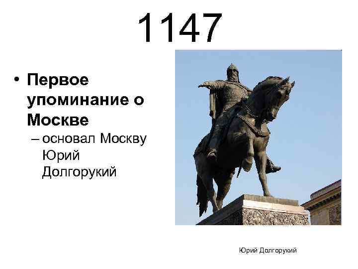 1147 • Первое упоминание о Москве – основал Москву Юрий Долгорукий 