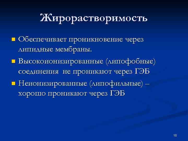 Жирорастворимость Обеспечивает проникновение через липидные мембраны. n Высокоионизированные (липофобные) соединения не проникают через ГЭБ