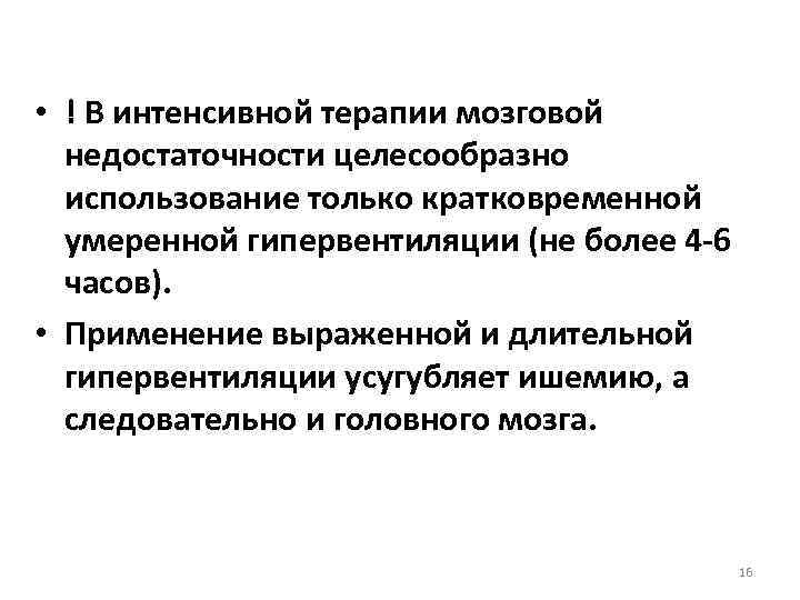  • ! В интенсивной терапии мозговой недостаточности целесообразно использование только кратковременной умеренной гипервентиляции