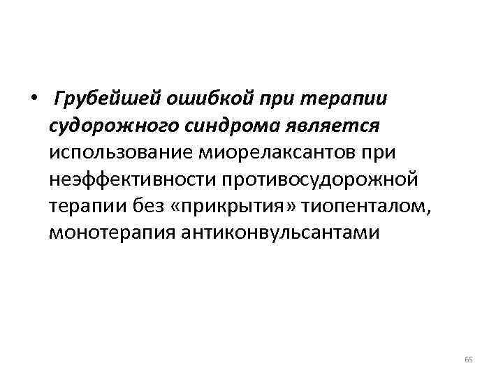  • Грубейшей ошибкой при терапии судорожного синдрома является использование миорелаксантов при неэффективности противосудорожной