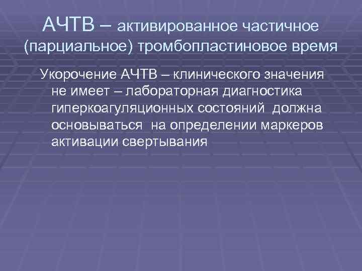 АЧТВ – активированное частичное (парциальное) тромбопластиновое время Укорочение АЧТВ – клинического значения не имеет