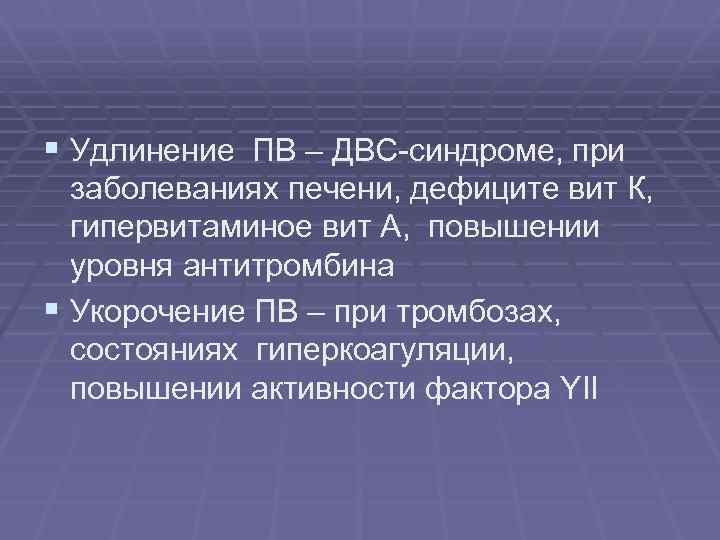 § Удлинение ПВ – ДВС-синдроме, при заболеваниях печени, дефиците вит К, гипервитаминое вит А,