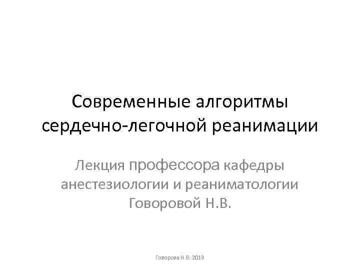 Современные алгоритмы сердечно-легочной реанимации Лекция профессора кафедры анестезиологии и реаниматологии Говоровой Н. В. Говорова