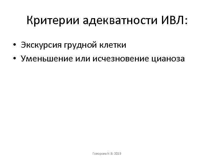 Критерии адекватности ИВЛ: • Экскурсия грудной клетки • Уменьшение или исчезновение цианоза Говорова Н.