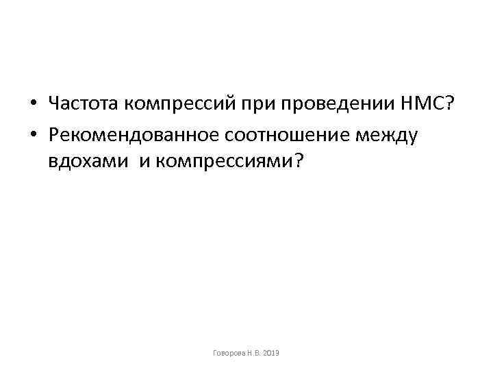  • Частота компрессий при проведении НМС? • Рекомендованное соотношение между вдохами и компрессиями?