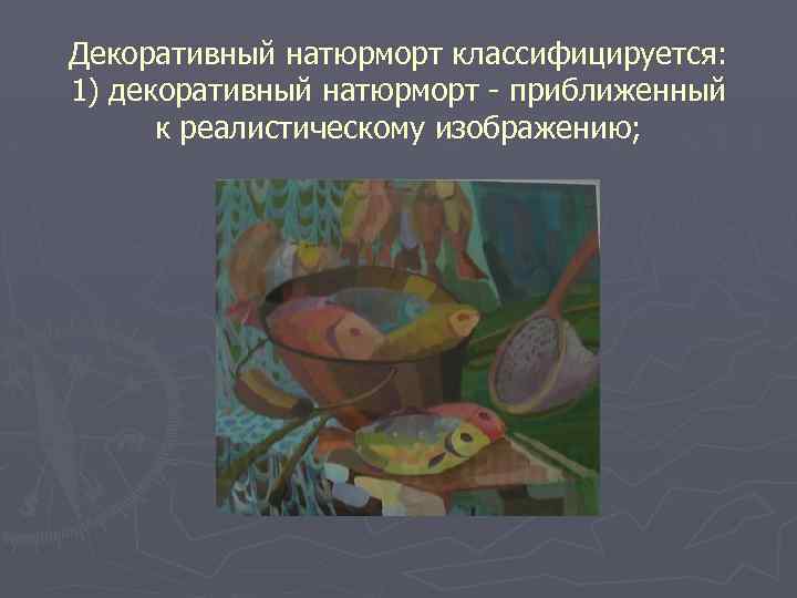 Декоративный натюрморт классифицируется: 1) декоративный натюрморт - приближенный к реалистическому изображению; 