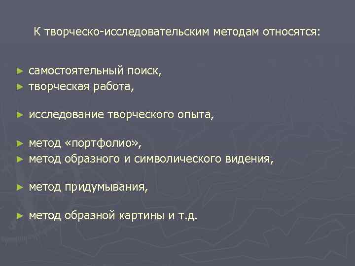 К творческо-исследовательским методам относятся: самостоятельный поиск, ► творческая работа, ► ► исследование творческого опыта,