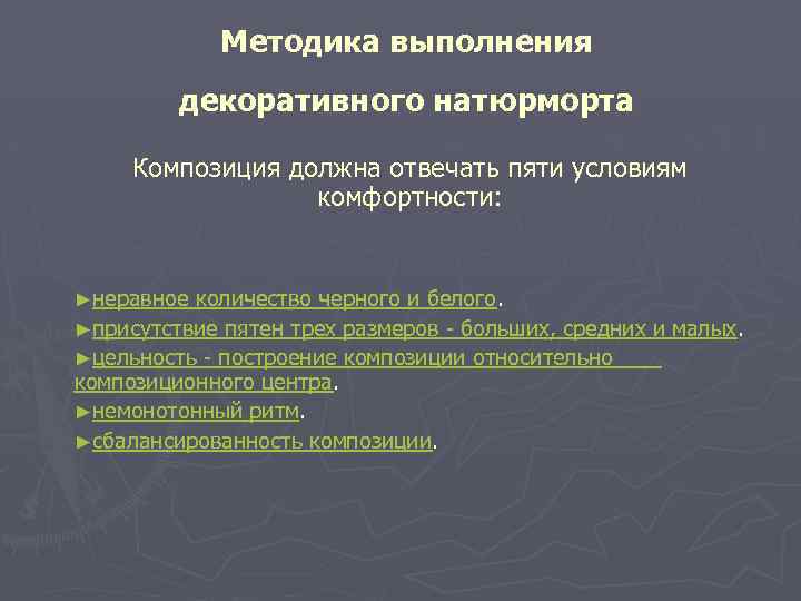 Методика выполнения декоративного натюрморта Композиция должна отвечать пяти условиям комфортности: ►неравное количество черного и