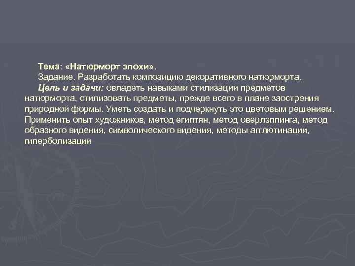 Тема: «Натюрморт эпохи» . Задание. Разработать композицию декоративного натюрморта. Цель и задачи: овладеть навыками