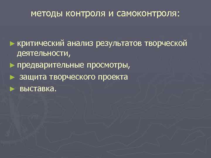 методы контроля и самоконтроля: ► критический анализ результатов творческой деятельности, ► предварительные просмотры, ►