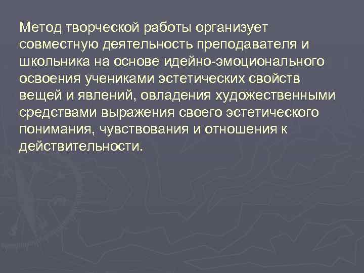Метод творческой работы организует совместную деятельность преподавателя и школьника на основе идейно-эмоционального освоения учениками