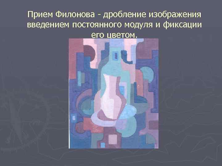 Прием Филонова - дробление изображения введением постоянного модуля и фиксации его цветом. 