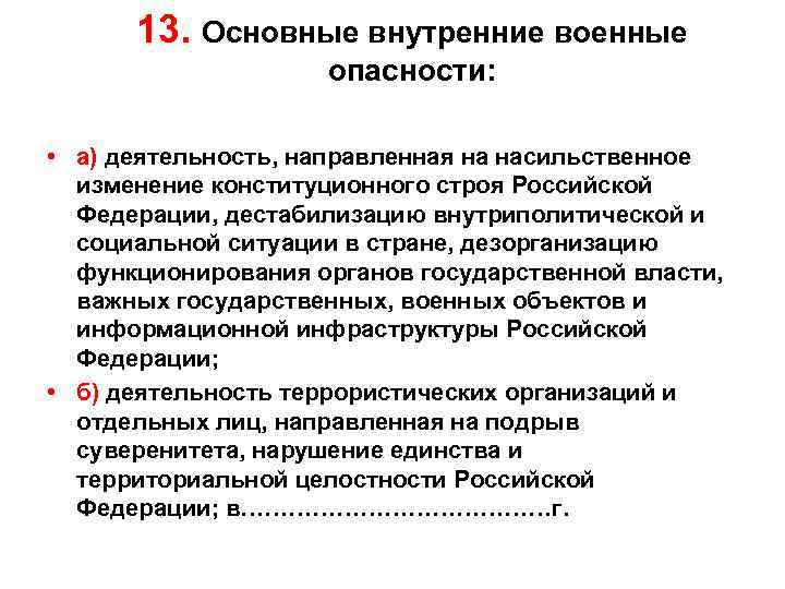 13. Основные внутренние военные опасности: • а) деятельность, направленная на насильственное изменение конституционного строя