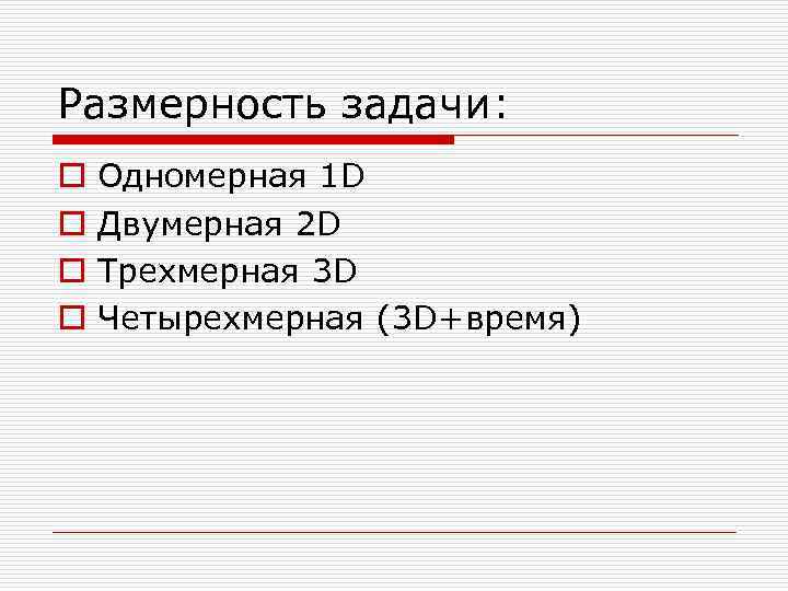 Размерность задачи: o o Одномерная 1 D Двумерная 2 D Трехмерная 3 D Четырехмерная