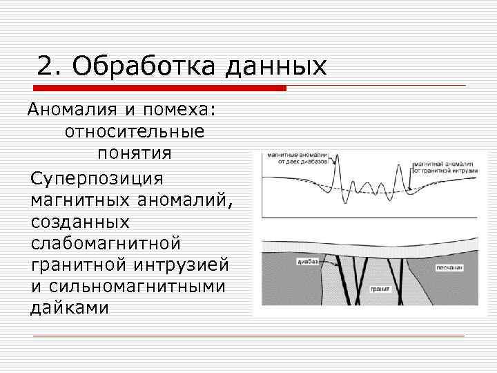 2. Обработка данных Аномалия и помеха: относительные понятия Суперпозиция магнитных аномалий, созданных слабомагнитной гранитной