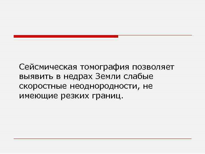 Сейсмическая томография позволяет выявить в недрах Земли слабые скоростные неоднородности, не имеющие резких границ.