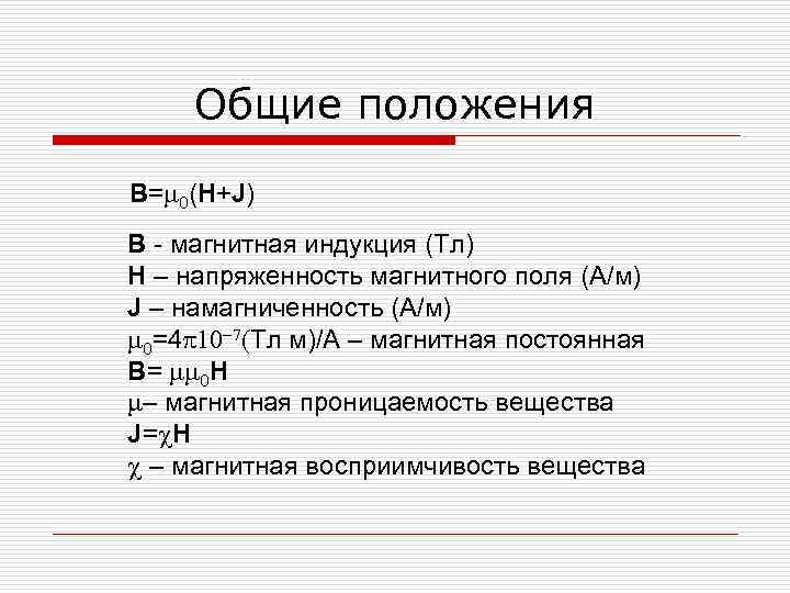 Общие положения B=m 0(H+J) B - магнитная индукция (Тл) H – напряженность магнитного поля