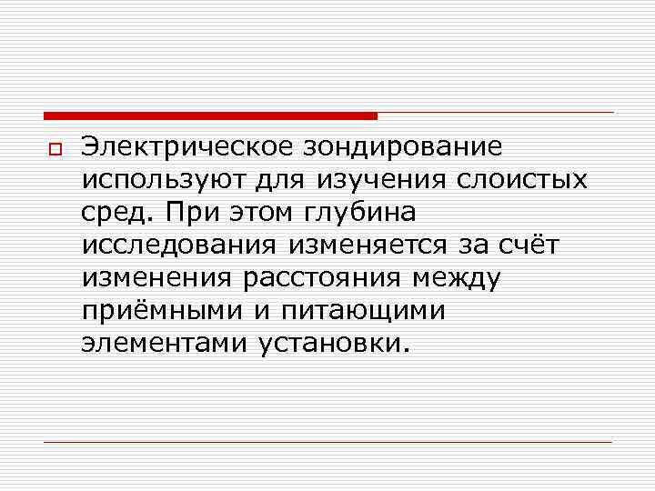 o Электрическое зондирование используют для изучения слоистых сред. При этом глубина исследования изменяется за