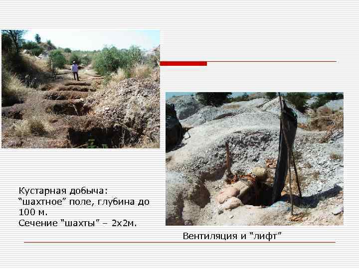 Кустарная добыча: “шахтное” поле, глубина до 100 м. Сечение “шахты” – 2 х2 м.