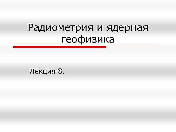 Радиометрия и ядерная геофизика Лекция 8. 