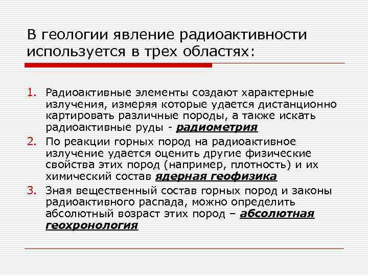 В геологии явление радиоактивности используется в трех областях: 1. Радиоактивные элементы создают характерные излучения,