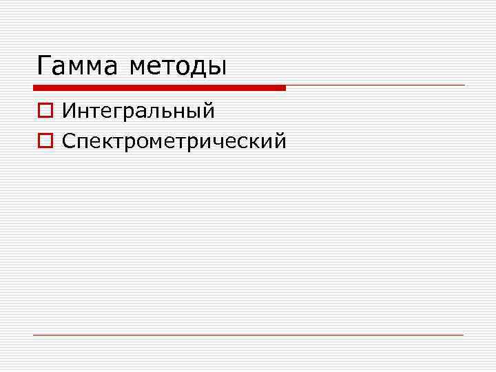 Гамма методы o Интегральный o Спектрометрический 