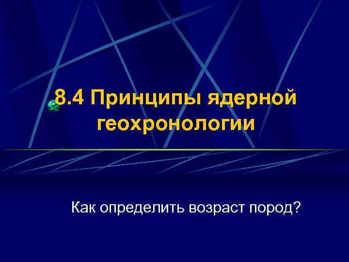 8. 4 Принципы ядерной геохронологии Как определить возраст пород? 