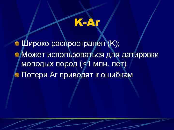 K-Ar Широко распространен (K); Может использоваться для датировки молодых пород (<1 млн. лет) Потери