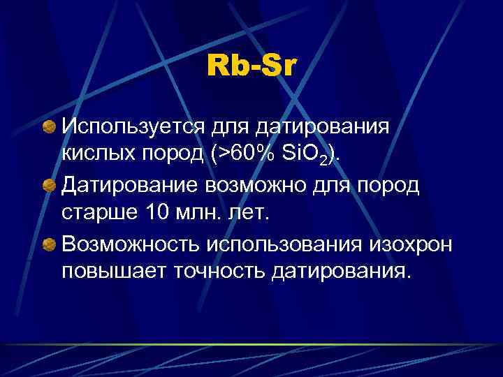 Rb-Sr Используется для датирования кислых пород (>60% Si. O 2). Датирование возможно для пород