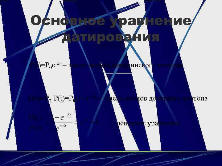 Основное уравнение датирования P(t)=P 0 e- t – число атомов материнского изотопа D(t)=P 0