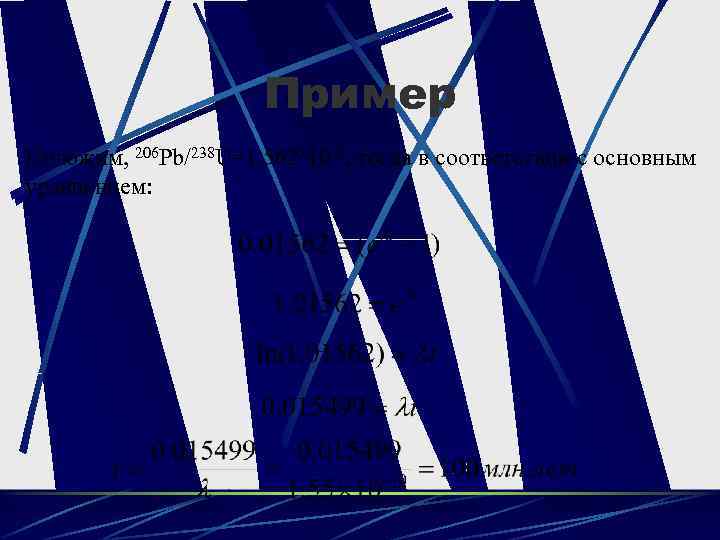 Пример Положим, 206 Pb/238 U=1. 562 x 10 -2, тогда в соответствии с основным