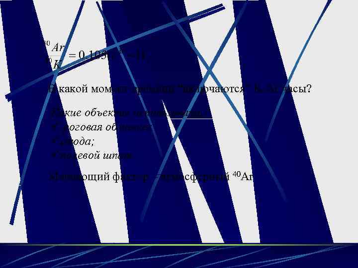 В какой момент времени “включаются” K-Ar часы? Какие объекты использовать? ü роговая обманка; üслюда;