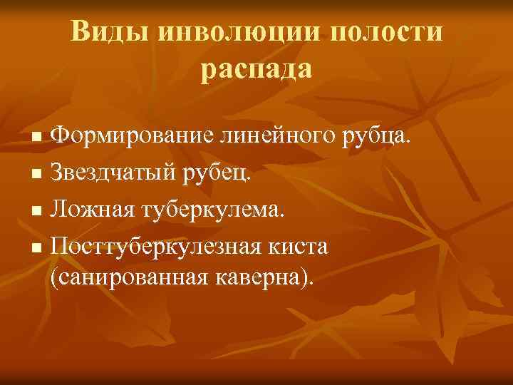 Виды инволюции полости распада Формирование линейного рубца. n Звездчатый рубец. n Ложная туберкулема. n
