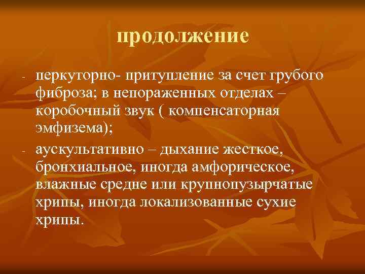продолжение - - перкуторно- притупление за счет грубого фиброза; в непораженных отделах – коробочный
