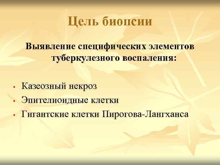 Цель биопсии Выявление специфических элементов туберкулезного воспаления: • • • Казеозный некроз Эпителиоидные клетки