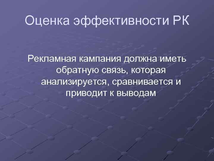 Оценка эффективности РК Рекламная кампания должна иметь обратную связь, которая анализируется, сравнивается и приводит